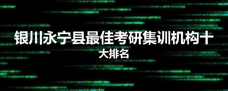 银川永宁县最佳考研集训机构十大排名