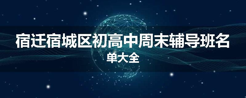 宿迁宿城区初高中周末辅导班名单大全