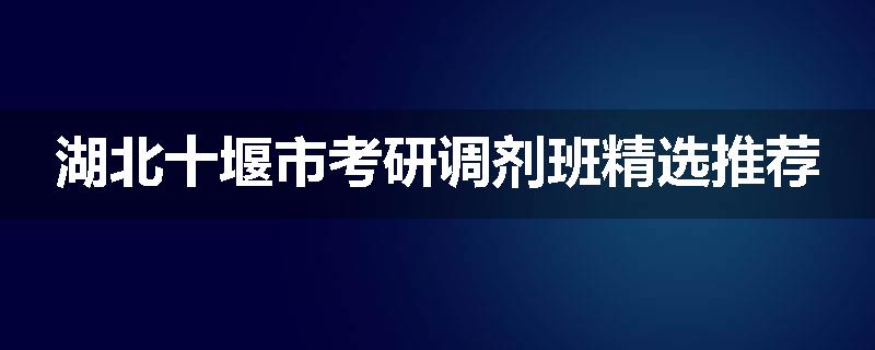 湖北十堰市考研调剂班精选推荐