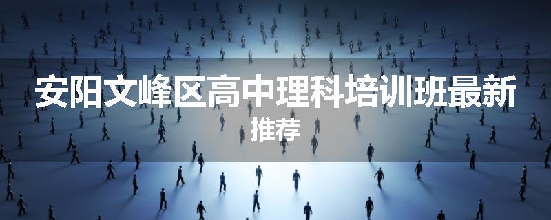 安阳文峰区高中理科培训班最新推荐