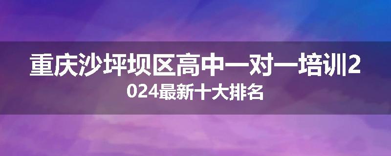 重庆沙坪坝区高中一对一培训2024最新十大排名