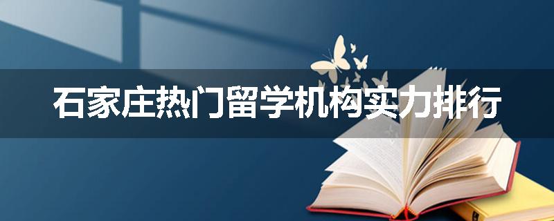 石家庄热门留学机构实力排行