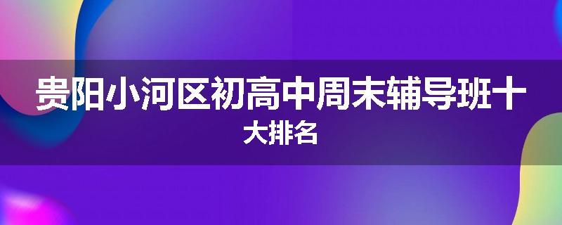 贵阳小河区初高中周末辅导班十大排名