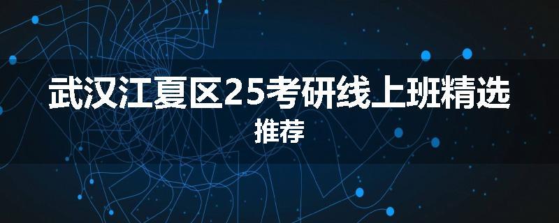 武汉江夏区25考研线上班精选推荐