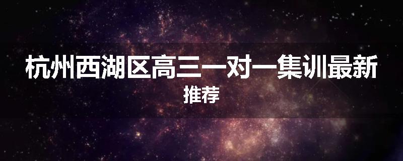 杭州西湖区高三一对一集训最新推荐