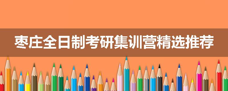 枣庄全日制考研集训营精选推荐