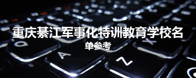 重庆綦江军事化特训教育学校名单参考