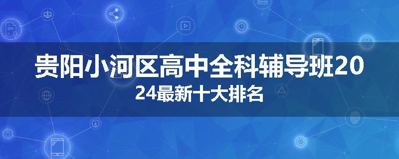 贵阳小河区高中全科辅导班2024最新十大排名