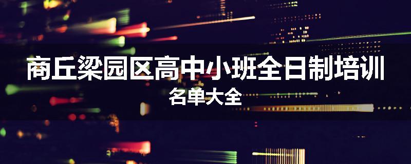 商丘梁园区高中小班全日制培训名单大全