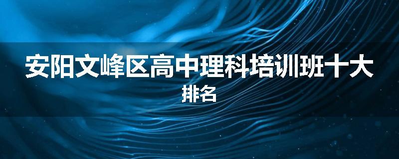 安阳文峰区高中理科培训班十大排名