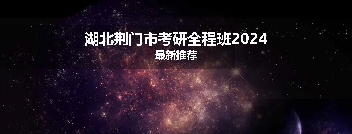 湖北荆门市考研全程班2024最新推荐