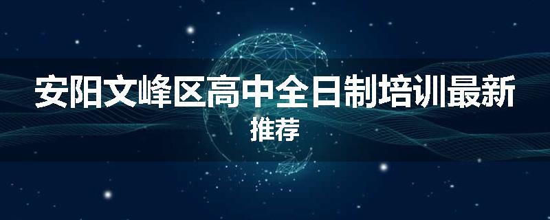 安阳文峰区高中全日制培训最新推荐