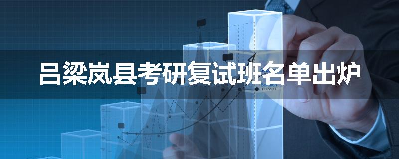 吕梁岚县考研复试班名单出炉