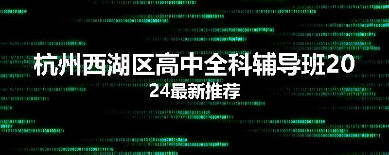 杭州西湖区高中全科辅导班2024最新推荐