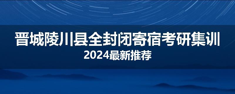 晋城陵川县全封闭寄宿考研集训2024最新推荐