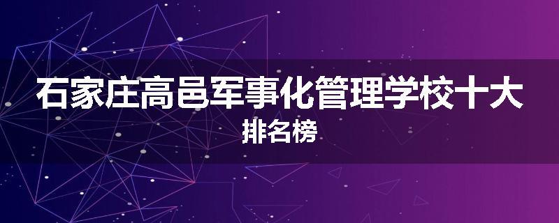 石家庄高邑军事化管理学校十大排名榜