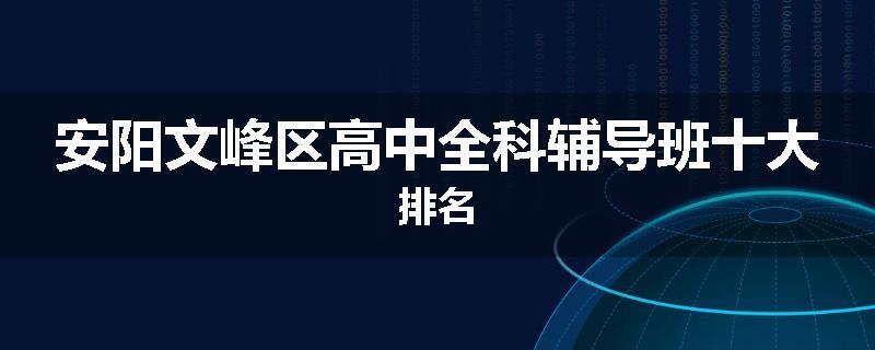 安阳文峰区高中全科辅导班十大排名
