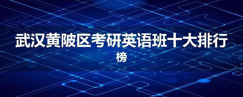 武汉黄陂区考研英语班十大排行榜