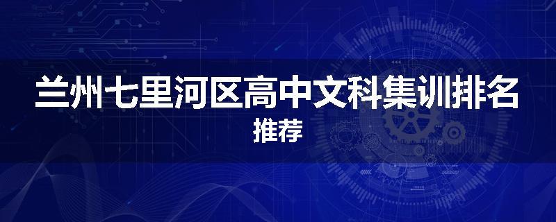 兰州七里河区高中文科集训排名推荐