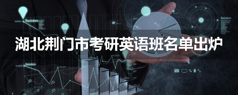 湖北荆门市考研英语班名单出炉