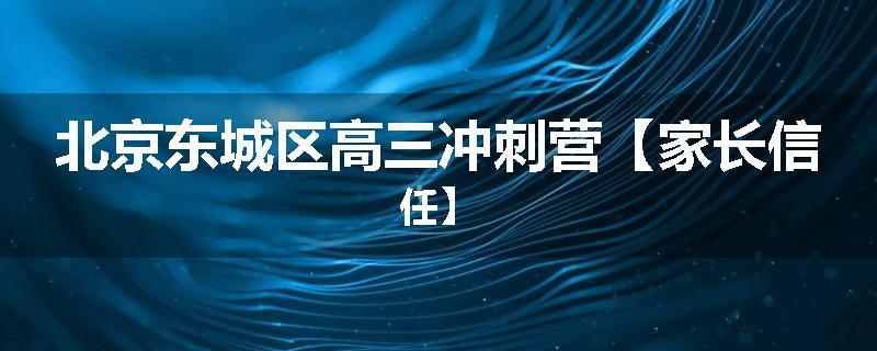 北京东城区高三冲刺营【家长信任】