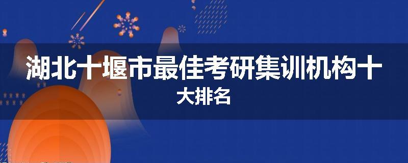 湖北十堰市最佳考研集训机构十大排名