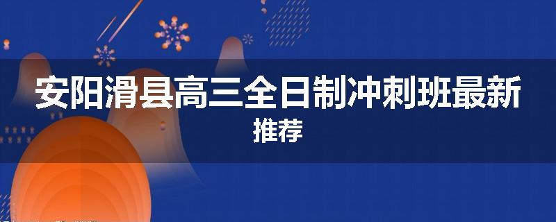 安阳滑县高三全日制冲刺班最新推荐