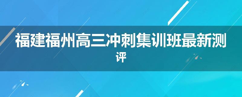 福建福州高三冲刺集训班最新测评