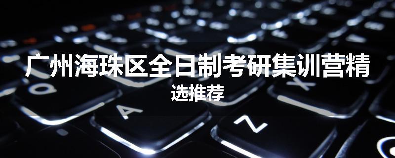 广州海珠区全日制考研集训营精选推荐