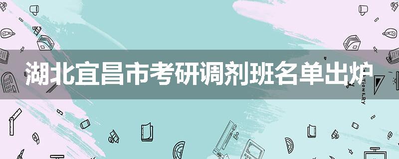 湖北宜昌市考研调剂班名单出炉