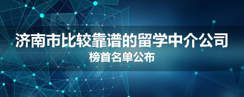 济南市比较靠谱的留学中介公司榜首名单公布