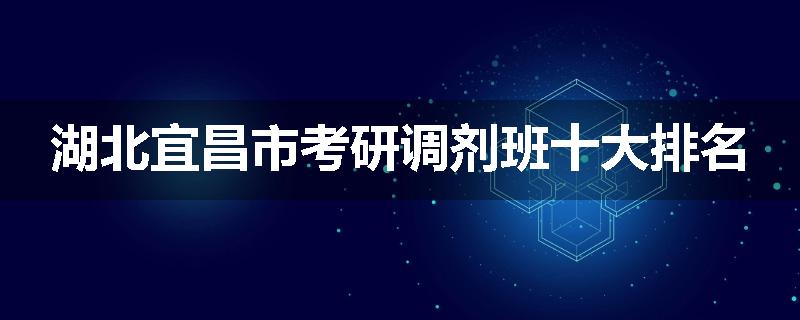 湖北宜昌市考研调剂班十大排名