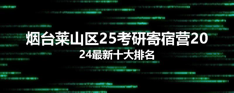 烟台莱山区25考研寄宿营2024最新十大排名