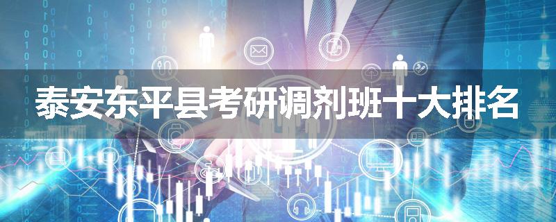 泰安东平县考研调剂班十大排名