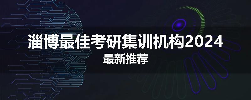 淄博最佳考研集训机构2024最新推荐
