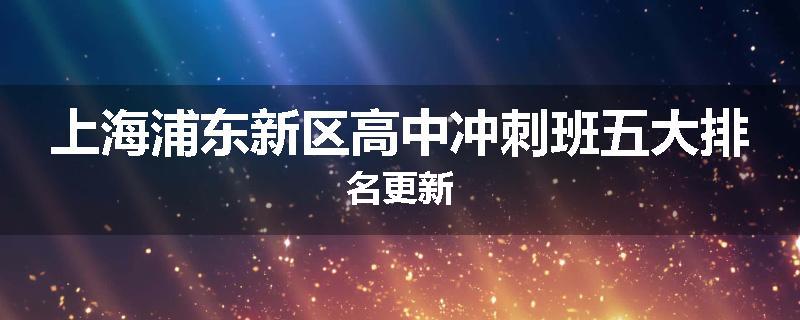 上海浦东新区高中冲刺班五大排名更新