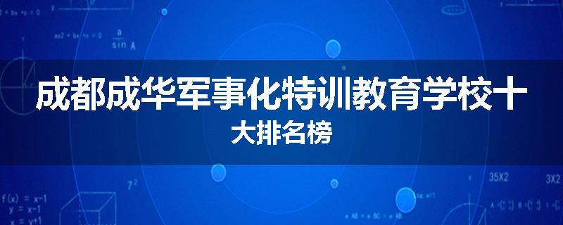 成都成华军事化特训教育学校十大排名榜