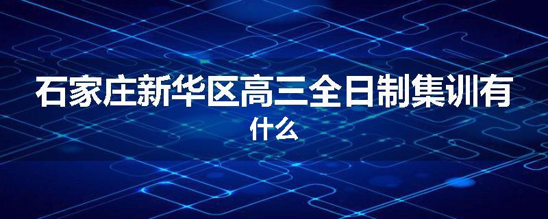 石家庄新华区高三全日制集训有什么