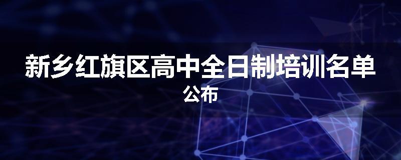 新乡红旗区高中全日制培训名单公布
