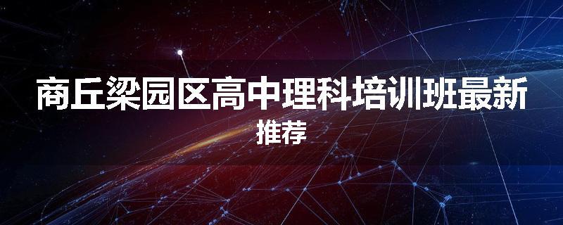 商丘梁园区高中理科培训班最新推荐