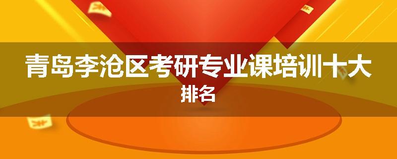 青岛李沧区考研专业课培训十大排名
