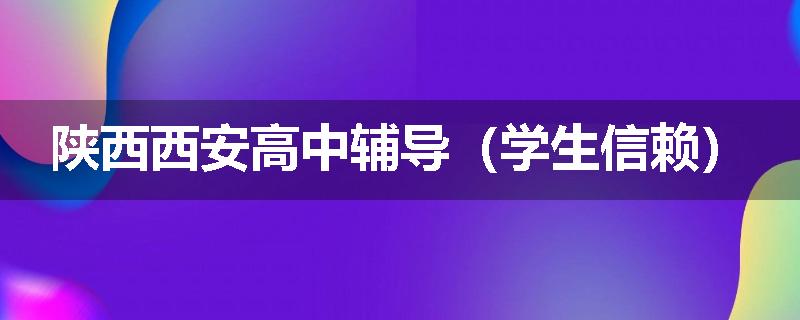 陕西西安高中辅导（学生信赖）