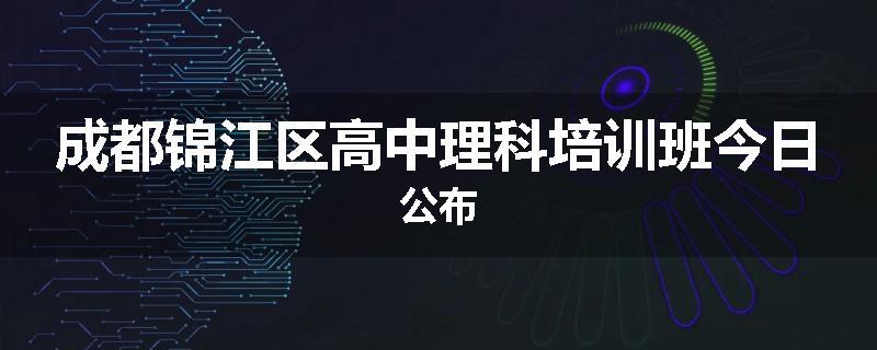 成都锦江区高中理科培训班今日公布