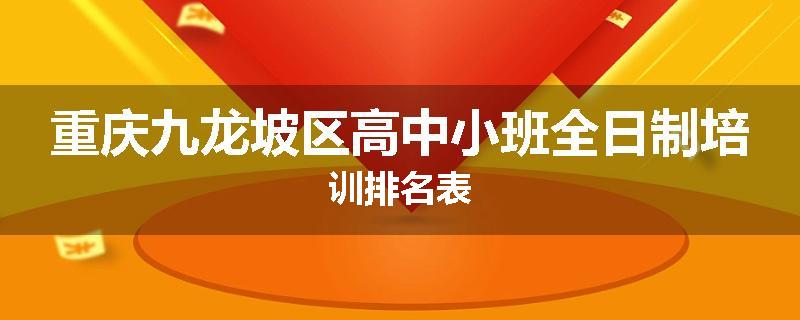 重庆九龙坡区高中小班全日制培训排名表
