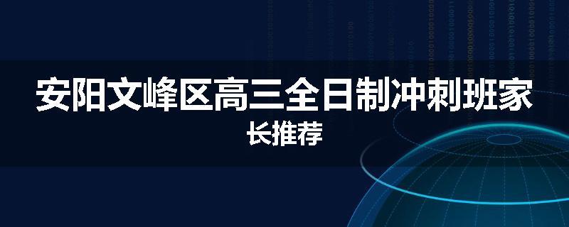 安阳文峰区高三全日制冲刺班家长推荐