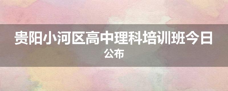 贵阳小河区高中理科培训班今日公布