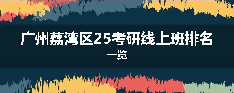 广州荔湾区25考研线上班排名一览