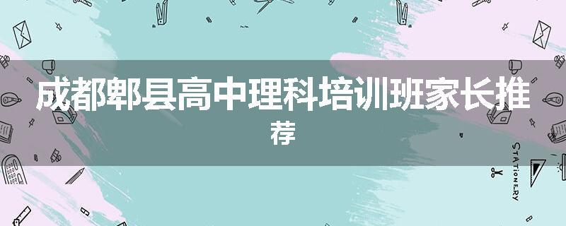 成都郫县高中理科培训班家长推荐