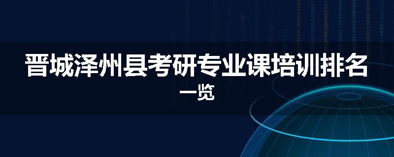 晋城泽州县考研专业课培训排名一览