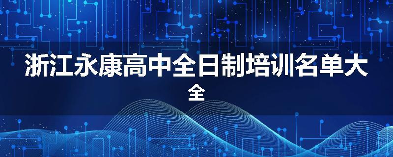 浙江永康高中全日制培训名单大全